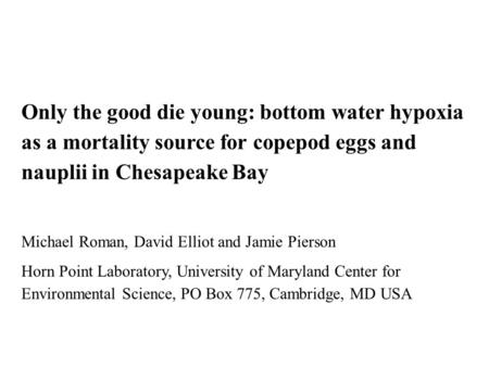 Only the good die young: bottom water hypoxia as a mortality source for copepod eggs and nauplii in Chesapeake Bay Michael Roman, David Elliot and Jamie.