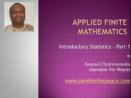 Introductory Statistics – Part 1 By Samuel Chukwuemeka (Samdom For Peace) www.samdomforpeace.com.