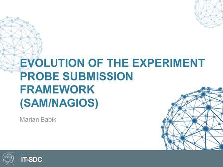 EVOLUTION OF THE EXPERIMENT PROBE SUBMISSION FRAMEWORK (SAM/NAGIOS) Marian Babik.