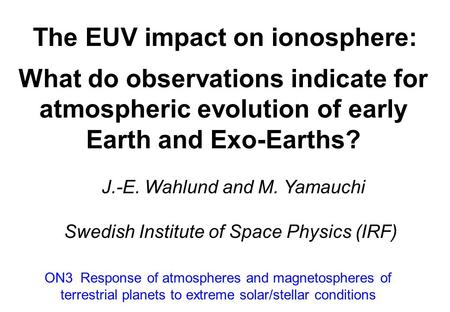 The EUV impact on ionosphere: J.-E. Wahlund and M. Yamauchi Swedish Institute of Space Physics (IRF) ON3 Response of atmospheres and magnetospheres of.