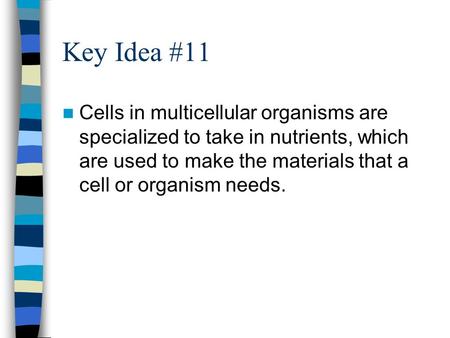 Key Idea #11 Cells in multicellular organisms are specialized to take in nutrients, which are used to make the materials that a cell or organism needs.