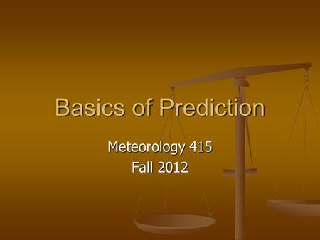 Basics of Prediction Meteorology 415 Fall 2012. Basics of Prediction Remember the importance of the diurnal cycle Remember the importance of the diurnal.