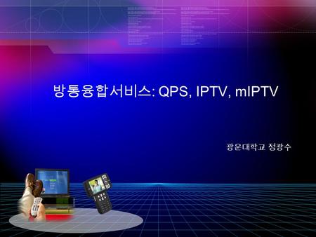 0 방송통신 융합 Quadruple Play 통합 단 말기 및 플랫폼 개발 광운대학교 정광수 방통융합서비스 : QPS, IPTV, mIPTV.