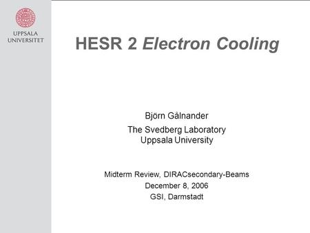 HESR 2 Electron Cooling Björn Gålnander The Svedberg Laboratory Uppsala University Midterm Review, DIRACsecondary-Beams December 8, 2006 GSI, Darmstadt.