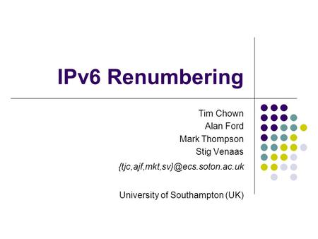 IPv6 Renumbering Tim Chown Alan Ford Mark Thompson Stig Venaas University of Southampton (UK)