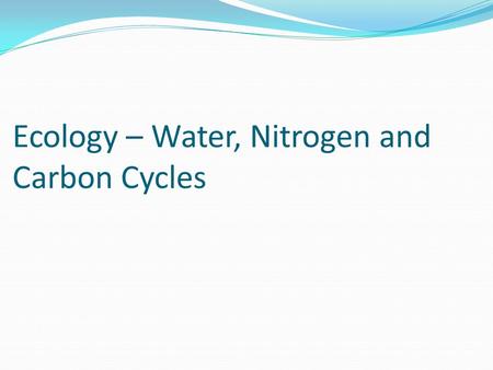 Ecology – Water, Nitrogen and Carbon Cycles