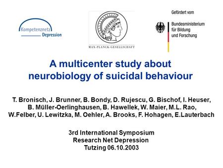 A multicenter study about neurobiology of suicidal behaviour T. Bronisch, J. Brunner, B. Bondy, D. Rujescu, G. Bischof, I. Heuser, B. Müller-Oerlinghausen,
