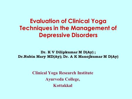 Evaluation of Clinical Yoga Techniques in the Management of Depressive Disorders Dr. K V Dilipkumar M D(Ay) ; Dr.Rubin Mary MD(Ay); Dr. A K Manojkumar.