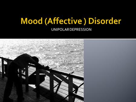 UNIPOLAR DEPRESSION.  Has bad days  Gets tired  Gets angry  Gets the blues But that’s not clinical depression.