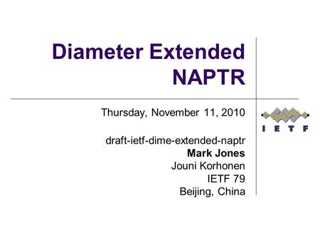 Diameter Extended NAPTR Thursday, November 11, 2010 draft-ietf-dime-extended-naptr Mark Jones Jouni Korhonen IETF 79 Beijing, China.