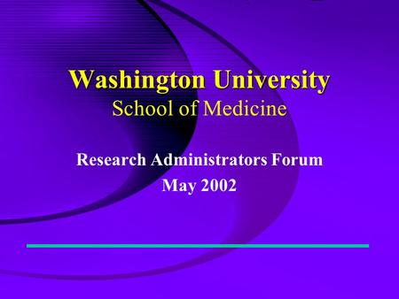 Washington University Washington University School of Medicine Research Administrators Forum May 2002.