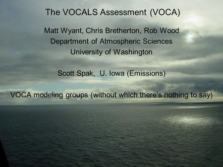 The VOCALS Assessment (VOCA) Matt Wyant, Chris Bretherton, Rob Wood Department of Atmospheric Sciences University of Washington Scott Spak, U. Iowa (Emissions)
