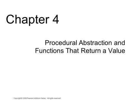 Copyright © 2008 Pearson Addison-Wesley. All rights reserved. Chapter 4 Procedural Abstraction and Functions That Return a Value.
