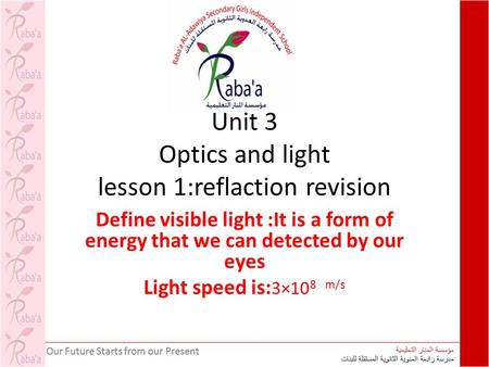 Unit 3 Optics and light lesson 1:reflaction revision Define visible light :It is a form of energy that we can detected by our eyes Light speed is: 3×10.