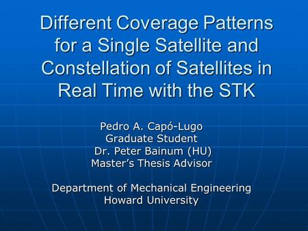 Different Coverage Patterns for a Single Satellite and Constellation of Satellites in Real Time with the STK Pedro A. Capó-Lugo Graduate Student Dr. Peter.