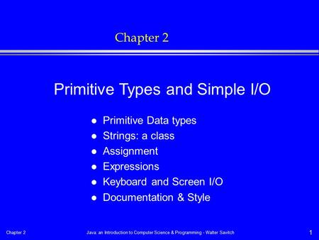 Chapter 2Java: an Introduction to Computer Science & Programming - Walter Savitch 1 Chapter 2 l Primitive Data types l Strings: a class l Assignment l.
