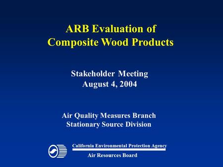 ARB Evaluation of Composite Wood Products California Environmental Protection Agency Air Resources Board Air Quality Measures Branch Stationary Source.