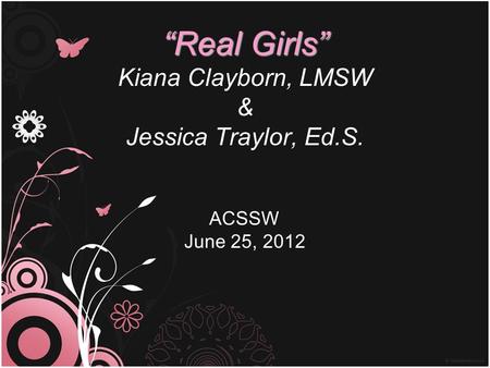 “Real Girls” “Real Girls” Kiana Clayborn, LMSW & Jessica Traylor, Ed.S. ACSSW June 25, 2012.