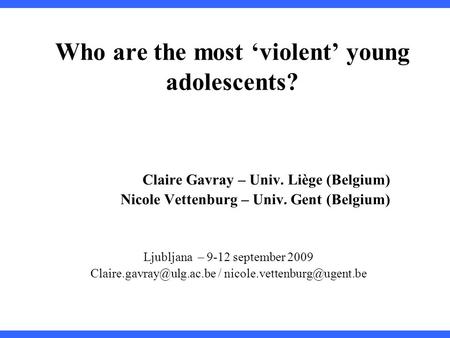 Who are the most ‘violent’ young adolescents? Claire Gavray – Univ. Liège (Belgium) Nicole Vettenburg – Univ. Gent (Belgium) Ljubljana – 9-12 september.