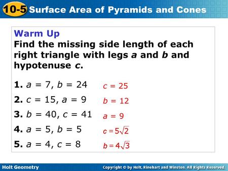 Warm Up Find the missing side length of each right triangle with legs a and b and hypotenuse c. 1. a = 7, b = 24 2. c = 15, a = 9 3. b = 40, c = 41 4.