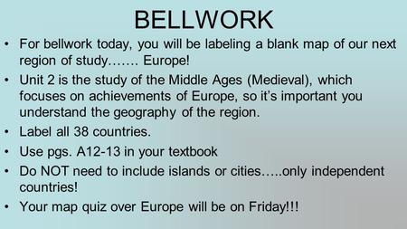BELLWORK For bellwork today, you will be labeling a blank map of our next region of study……. Europe! Unit 2 is the study of the Middle Ages (Medieval),