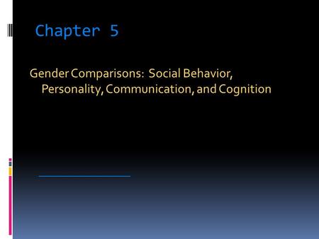 Chapter 5 Gender Comparisons: Social Behavior, Personality, Communication, and Cognition _____________________.