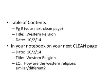 Table of Contents – Pg # (your next clean page) – Title: Western Religion – Date: 10/2/14 In your notebook on your next CLEAN page – Date: 10/2/14 – Title: