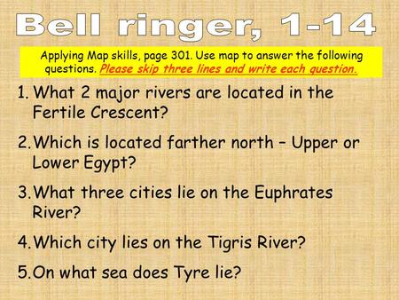 1.What 2 major rivers are located in the Fertile Crescent? 2.Which is located farther north – Upper or Lower Egypt? 3.What three cities lie on the Euphrates.