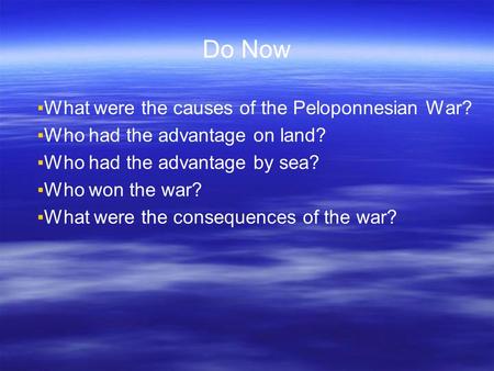 Do Now ▪What were the causes of the Peloponnesian War? ▪Who had the advantage on land? ▪Who had the advantage by sea? ▪Who won the war? ▪What were the.