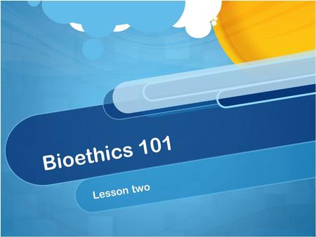 Bioethics 101 Lesson two.