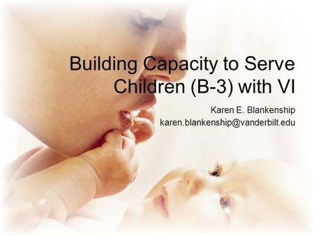 Building Capacity to Serve Children (B-3) with VI Karen E. Blankenship