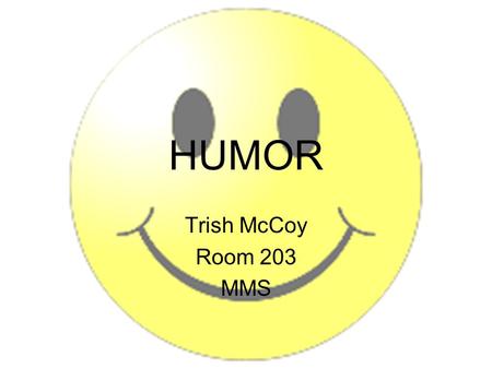 HUMOR Trish McCoy Room 203 MMS.  Incongruity (Oxymorons are examples of incongruity or inconsistency: jumbo shrimp, act natural, working vacation.) 