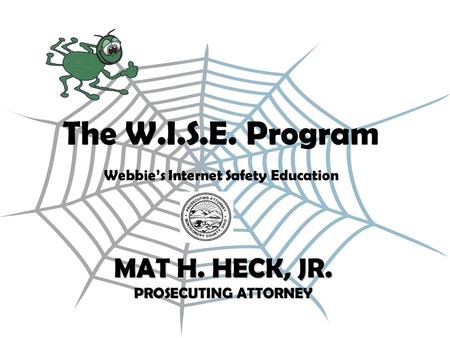 The W.I.S.E. Program Webbie’s Internet Safety Education MAT H. HECK, JR. PROSECUTING ATTORNEY.