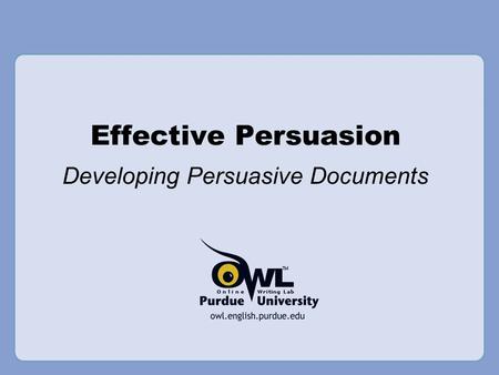 Effective Persuasion Developing Persuasive Documents.