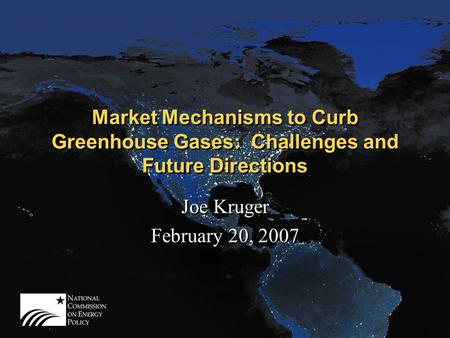 Market Mechanisms to Curb Greenhouse Gases: Challenges and Future Directions Joe Kruger February 20, 2007 Joe Kruger February 20, 2007.