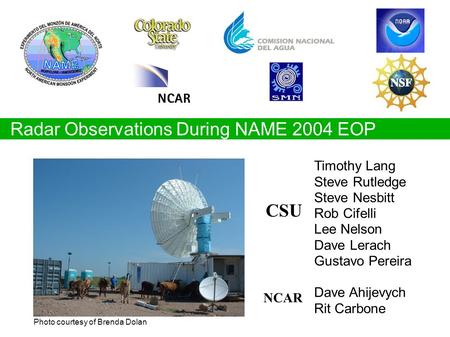 Radar Observations During NAME 2004 EOP Timothy Lang Steve Rutledge Steve Nesbitt Rob Cifelli Lee Nelson Dave Lerach Gustavo Pereira Dave Ahijevych Rit.