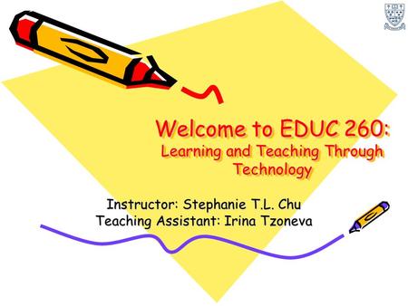 Welcome to EDUC 260: Learning and Teaching Through Technology Instructor: Stephanie T.L. Chu Teaching Assistant: Irina Tzoneva.