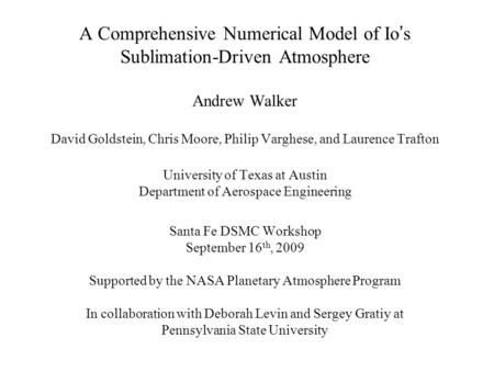 A Comprehensive Numerical Model of Io’s Sublimation-Driven Atmosphere Andrew Walker David Goldstein, Chris Moore, Philip Varghese, and Laurence Trafton.