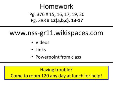 Homework Pg. 376 # 15, 16, 17, 19, 20 Pg. 388 # 12(a,b,c), 13-17 Having trouble? Come to room 120 any day at lunch for help! www.nss-gr11.wikispaces.com.