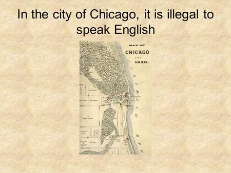 In the city of Chicago, it is illegal to speak English.