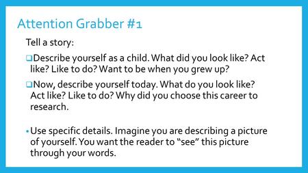 Attention Grabber #1 Tell a story:  Describe yourself as a child. What did you look like? Act like? Like to do? Want to be when you grew up?  Now, describe.