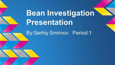 Bean Investigation Presentation By:Serhiy Smirnov Period:1.