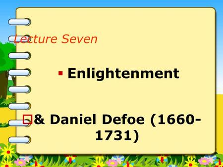 Lecture Seven Enlightenment & Daniel Defoe (1660-1731)