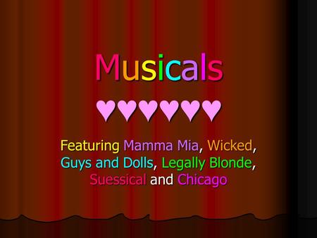 Musicals ♥♥♥♥♥♥ Featuring Mamma Mia, Wicked, Guys and Dolls, Legally Blonde, Suessical and Chicago.