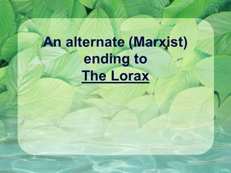 An alternate (Marxist) ending to The Lorax. The Lorax decided it was time for a stand So he rounded up the creatures from Ohsnapsmittle Land. They were.