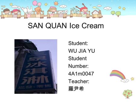 SAN QUAN Ice Cream Student: WU JIA YU Student Number: 4A1m0047 Teacher: 羅尹希.