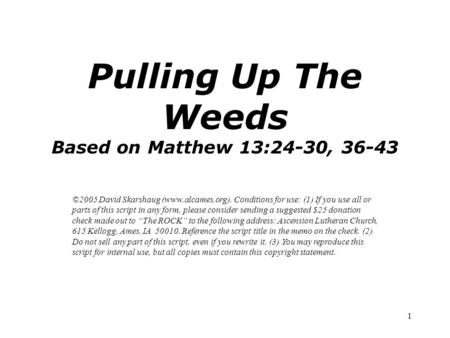 1 Pulling Up The Weeds Based on Matthew 13:24-30, 36-43 ©2005 David Skarshaug (www.alcames.org). Conditions for use: (1) If you use all or parts of this.