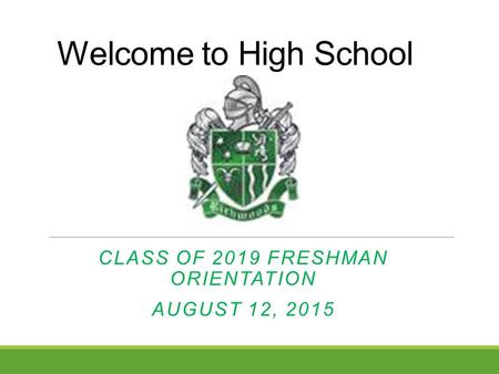 Welcome to High School CLASS OF 2019 FRESHMAN ORIENTATION AUGUST 12, 2015.