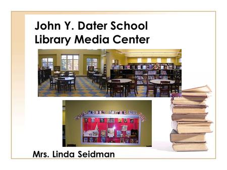 John Y. Dater School Library Media Center Mrs. Linda Seidman.