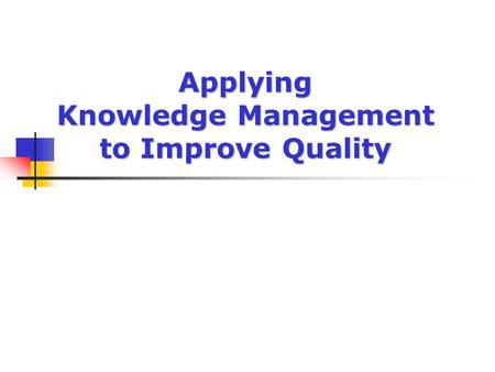 Applying Knowledge Management to Improve Quality.